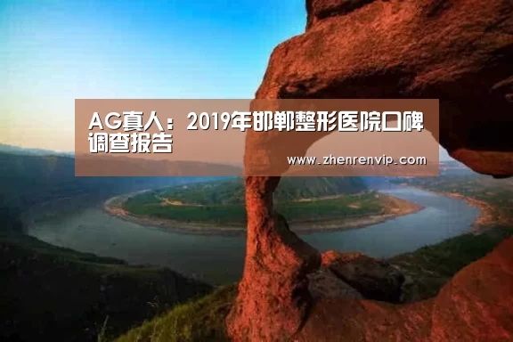 AG真人:2019年邯郸整形医院口碑调查报告(图1) AG真人
