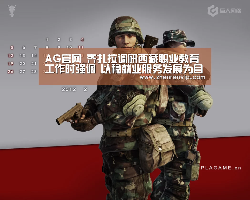 AG官网_齐扎拉调研西藏职业教育工作时强调 以稳就业服务发展为目标 精准办好新时代职业教育(图4) AG在线