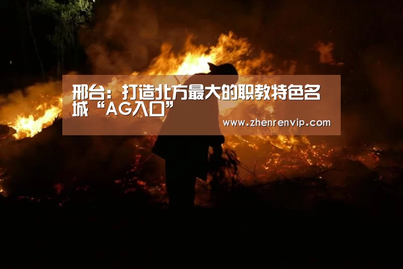邢台:打造北方最大的职教特色名城“AG入口”(图1) AG官网