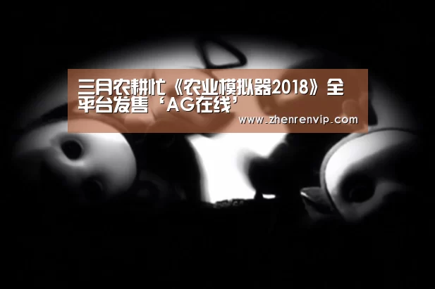 三月农耕忙《农业模拟器2018》全平台发售‘AG在线’(图4) AG真人