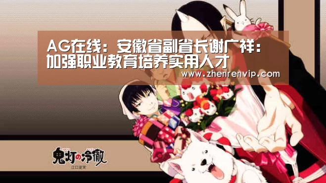 AG在线:安徽省副省长谢广祥:加强职业教育培养实用人才(图1) AG入口