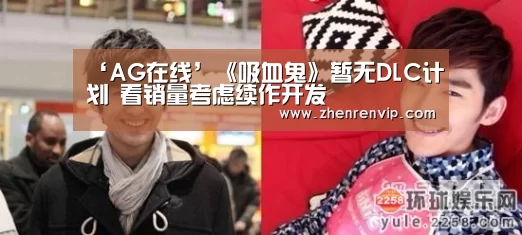 ‘AG在线’《吸血鬼》暂无DLC计划 看销量考虑续作开发(图1) AG真人