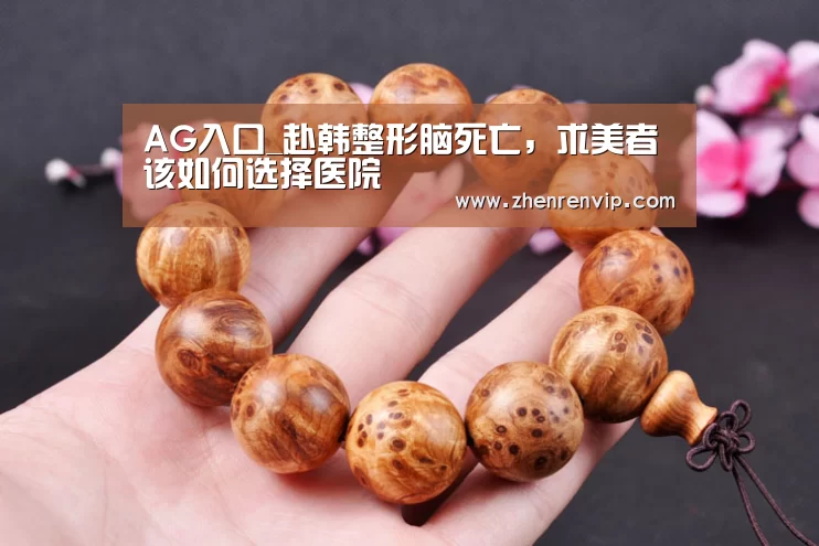 AG入口_赴韩整形脑死亡,求美者该如何选择医院(图1) AG真人