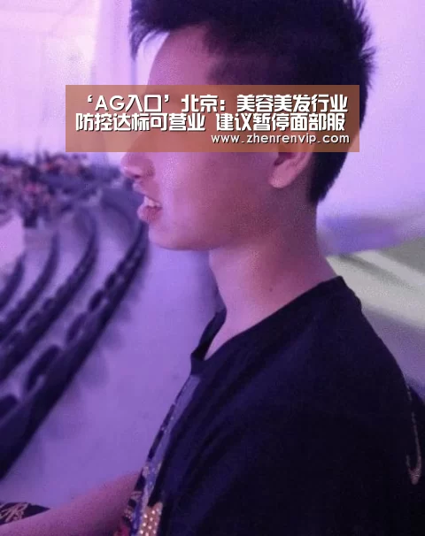 ‘AG入口’北京:美容美发行业防控达标可营业 建议暂停面部服务(图1) AG官网